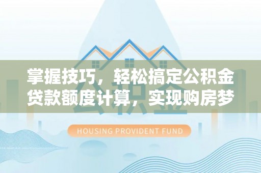 商都掌握技巧，轻松搞定公积金贷款额度计算，实现购房梦想