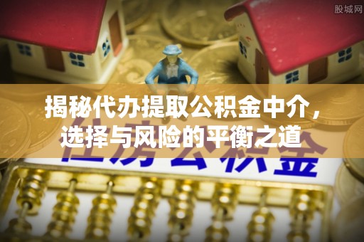 商都揭秘代办提取公积金中介，选择与风险的平衡之道