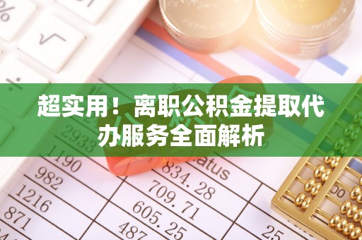 商都超实用！离职公积金提取代办服务全面解析