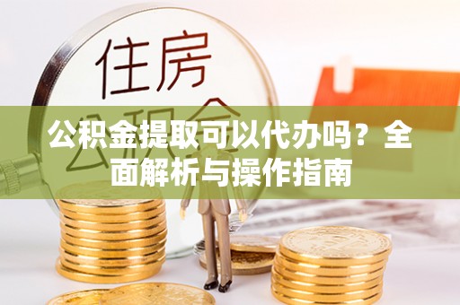 商都公积金提取可以代办吗？全面解析与操作指南