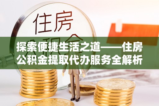 商都探索便捷生活之道——住房公积金提取代办服务全解析