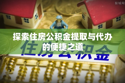 商都探索住房公积金提取与代办的便捷之道