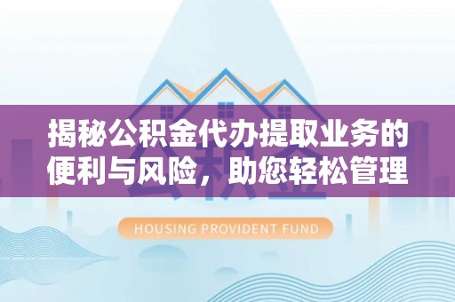 商都揭秘公积金代办提取业务的便利与风险，助您轻松管理个人财务