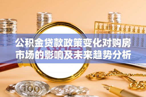 商都公积金贷款政策变化对购房市场的影响及未来趋势分析