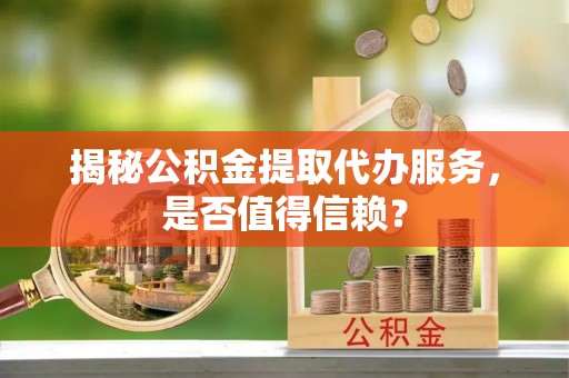 商都揭秘公积金提取代办服务，是否值得信赖？