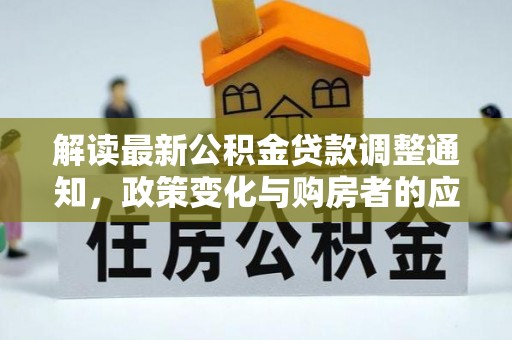 商都解读最新公积金贷款调整通知，政策变化与购房者的应对策略