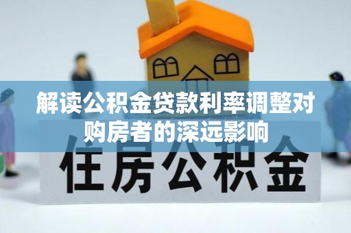 商都解读公积金贷款利率调整对购房者的深远影响