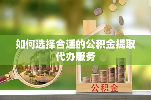 商都如何选择合适的公积金提取代办服务