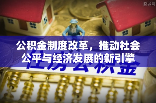 商都公积金制度改革，推动社会公平与经济发展的新引擎