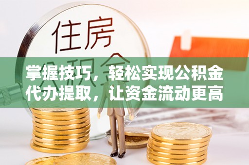 商都掌握技巧，轻松实现公积金代办提取，让资金流动更高效
