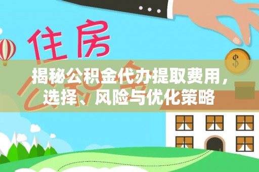 商都揭秘公积金代办提取费用，选择、风险与优化策略