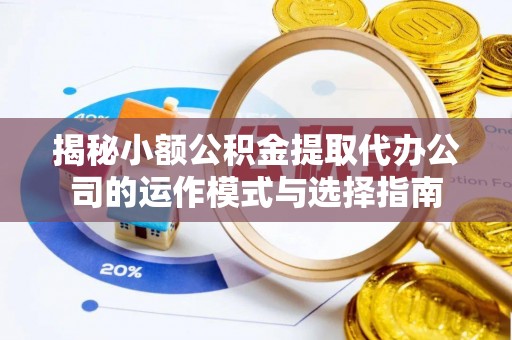 商都揭秘小额公积金提取代办公司的运作模式与选择指南