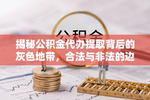 商都揭秘公积金代办提取背后的灰色地带，合法与非法的边界