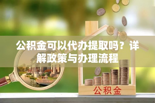 商都公积金可以代办提取吗？详解政策与办理流程