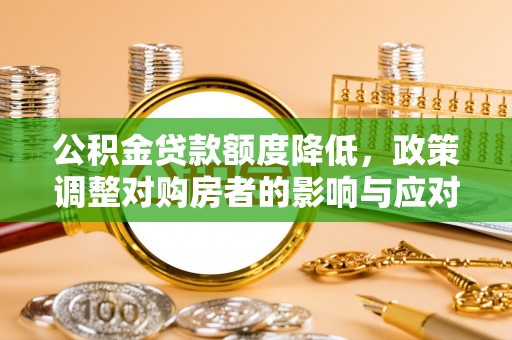 商都公积金贷款额度降低，政策调整对购房者的影响与应对策略