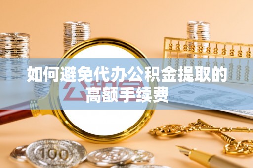 商都如何避免代办公积金提取的高额手续费
