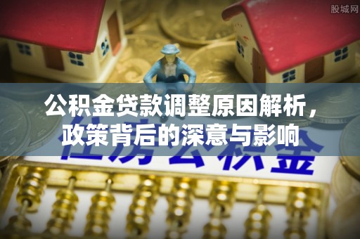 商都公积金贷款调整原因解析，政策背后的深意与影响