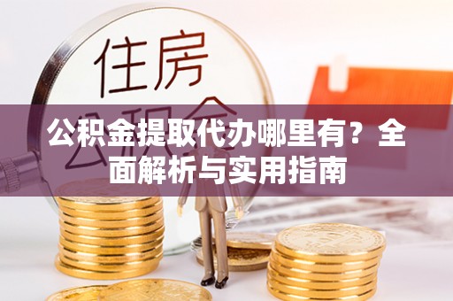 商都公积金提取代办哪里有？全面解析与实用指南
