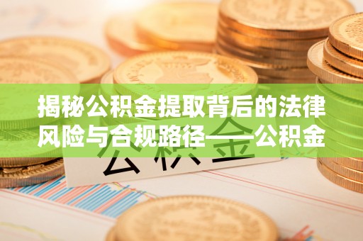 商都揭秘公积金提取背后的法律风险与合规路径——公积金代办提取违法不？