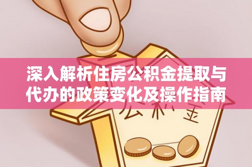商都深入解析住房公积金提取与代办的政策变化及操作指南