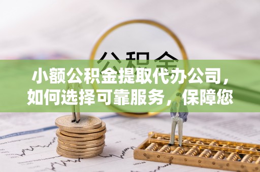 商都小额公积金提取代办公司，如何选择可靠服务，保障您的资金安全