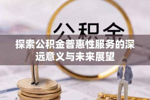 商都探索公积金普惠性服务的深远意义与未来展望
