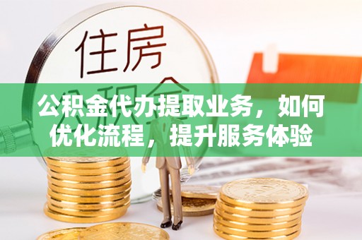 商都公积金代办提取业务，如何优化流程，提升服务体验