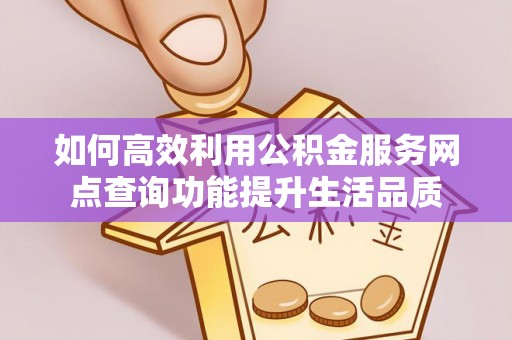 商都如何高效利用公积金服务网点查询功能提升生活品质