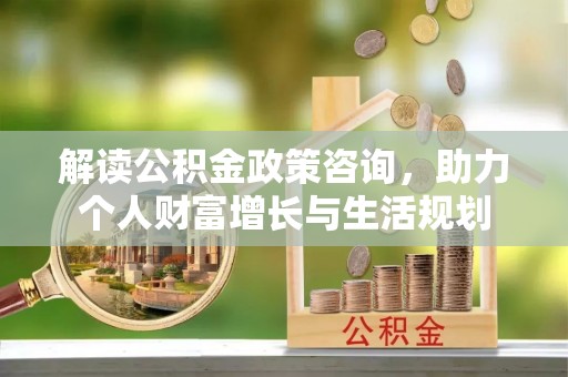 商都解读公积金政策咨询，助力个人财富增长与生活规划