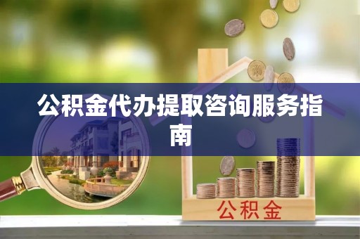 商都公积金代办提取咨询服务指南