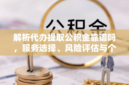 商都解析代办提取公积金靠谱吗，服务选择、风险评估与个人权益保障