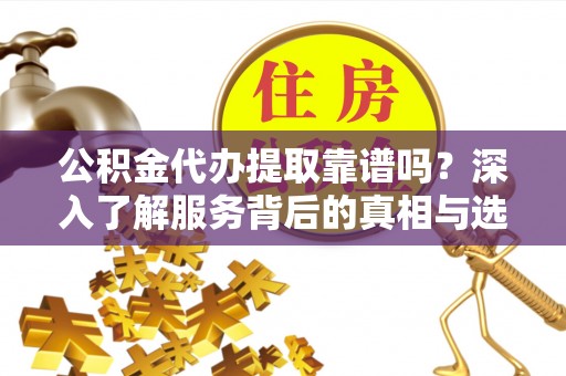 商都公积金代办提取靠谱吗？深入了解服务背后的真相与选择指南