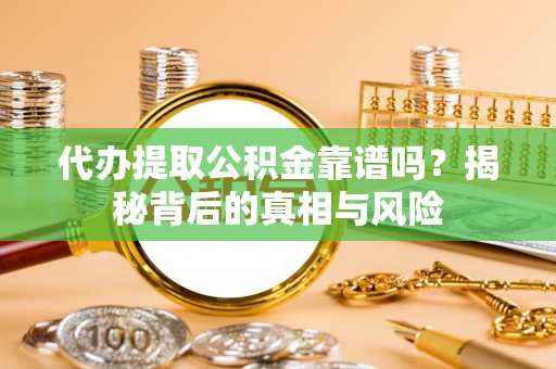 商都代办提取公积金靠谱吗？揭秘背后的真相与风险