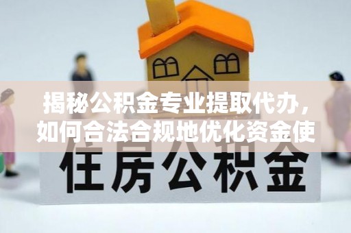商都揭秘公积金专业提取代办，如何合法合规地优化资金使用