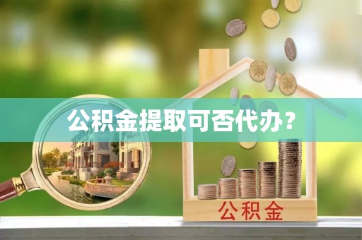 商都公积金提取可否代办？