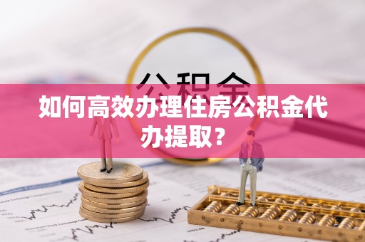 商都如何高效办理住房公积金代办提取？