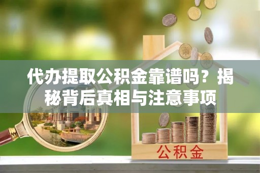 商都代办提取公积金靠谱吗？揭秘背后真相与注意事项