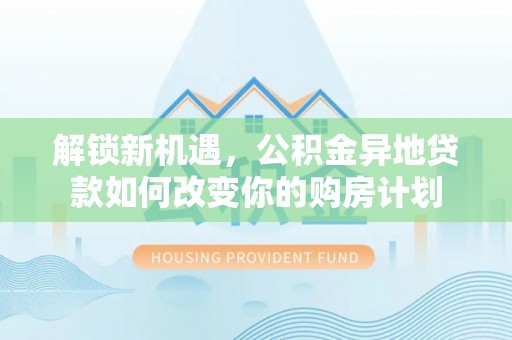 商都解锁新机遇，公积金异地贷款如何改变你的购房计划