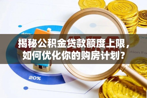 商都揭秘公积金贷款额度上限，如何优化你的购房计划？
