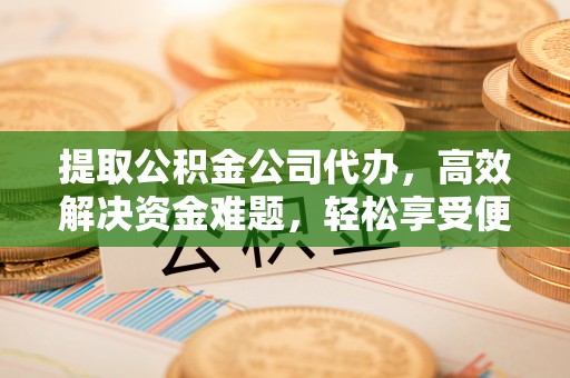商都提取公积金公司代办，高效解决资金难题，轻松享受便捷服务