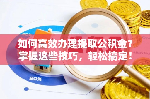 商都如何高效办理提取公积金？掌握这些技巧，轻松搞定！