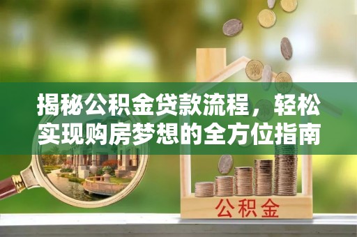 商都揭秘公积金贷款流程，轻松实现购房梦想的全方位指南