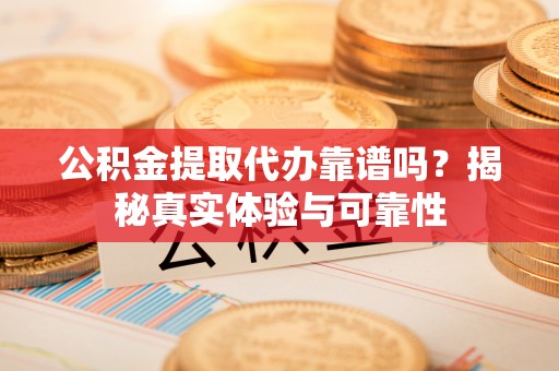 商都公积金提取代办靠谱吗？揭秘真实体验与可靠性