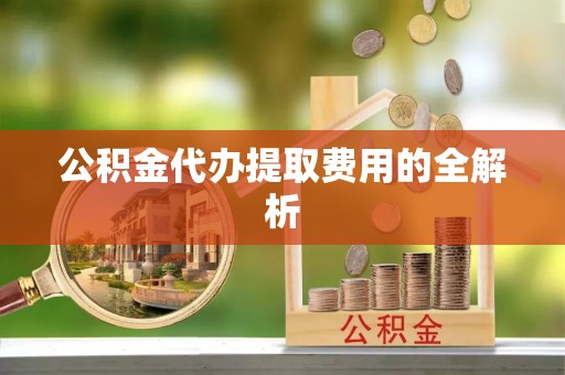 商都公积金代办提取费用的全解析