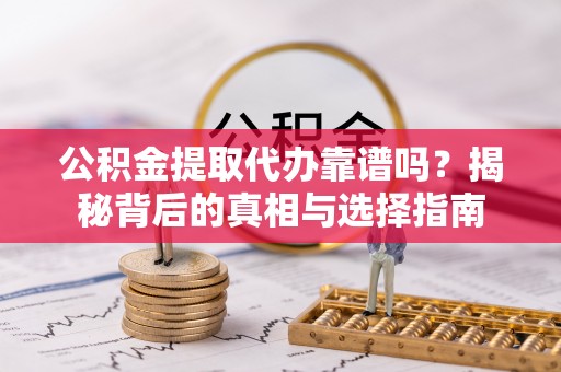 商都公积金提取代办靠谱吗？揭秘背后的真相与选择指南