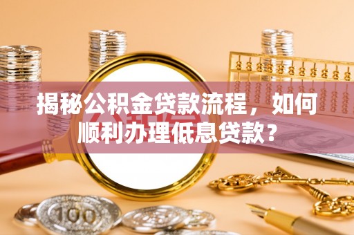 商都揭秘公积金贷款流程，如何顺利办理低息贷款？