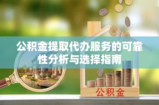 商都公积金提取代办服务的可靠性分析与选择指南