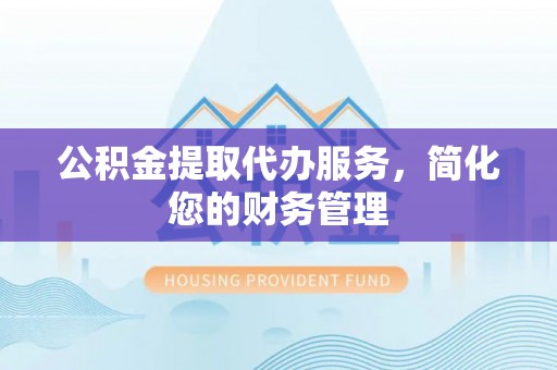 商都公积金提取代办服务，简化您的财务管理