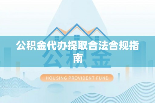 商都公积金代办提取合法合规指南