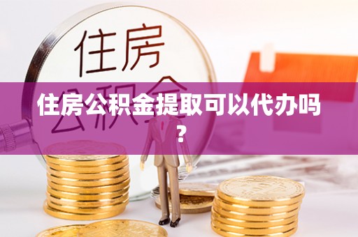 商都住房公积金提取可以代办吗？
